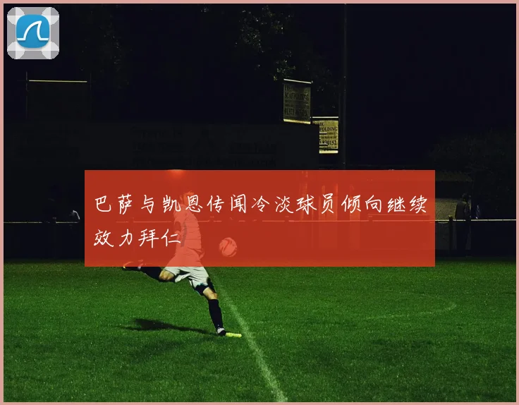 巴萨与凯恩传闻冷淡球员倾向继续效力拜仁