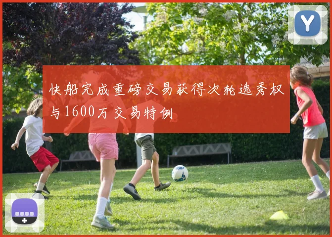 快船完成重磅交易获得次轮选秀权与1600万交易特例