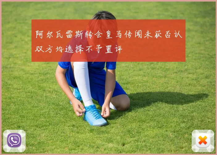 阿尔瓦雷斯转会皇马传闻未获否认双方均选择不予置评