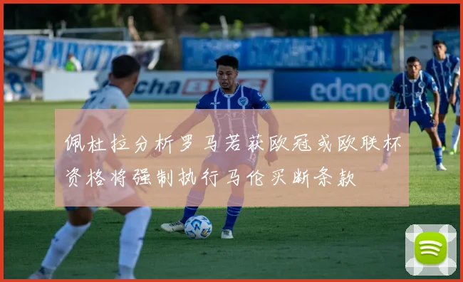 佩杜拉分析罗马若获欧冠或欧联杯资格将强制执行马伦买断条款