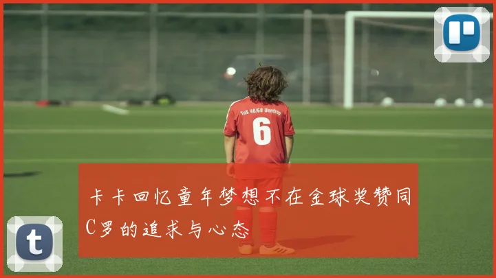 卡卡回忆童年梦想不在金球奖赞同C罗的追求与心态