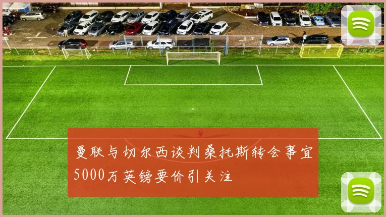 曼联与切尔西谈判桑托斯转会事宜5000万英镑要价引关注